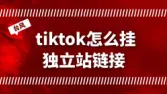 tiktok怎么挂独立站？tiktok起号到盈利