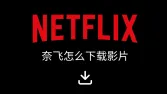 如何下载奈飞(Netflix)影片?最全方法解析,带你搞懂下载保存位置!